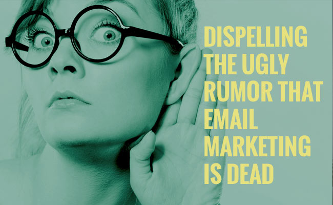 Dispelling-The-Ugly-Rumor-That-Email Marketing-is-Dead